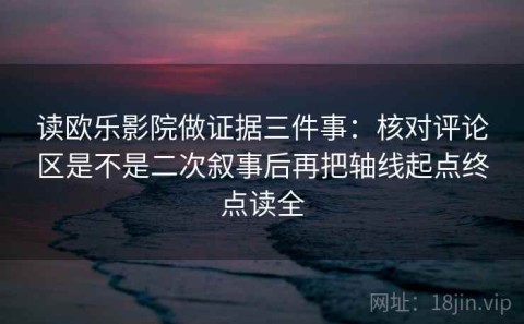 读欧乐影院做证据三件事：核对评论区是不是二次叙事后再把轴线起点终点读全