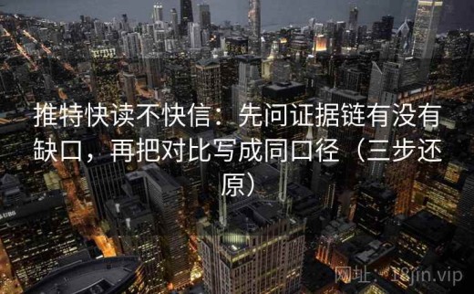 推特快读不快信：先问证据链有没有缺口，再把对比写成同口径（三步还原）