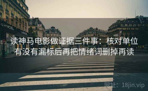 读神马电影做证据三件事：核对单位有没有漏标后再把情绪词删掉再读