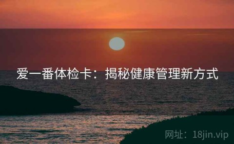 爱一番体检卡：揭秘健康管理新方式