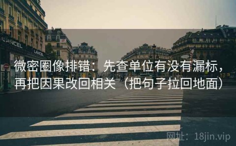 微密圈像排错：先查单位有没有漏标，再把因果改回相关（把句子拉回地面）