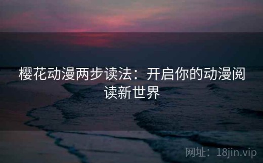 樱花动漫两步读法：开启你的动漫阅读新世界