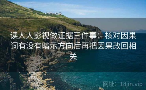 读人人影视做证据三件事：核对因果词有没有暗示方向后再把因果改回相关