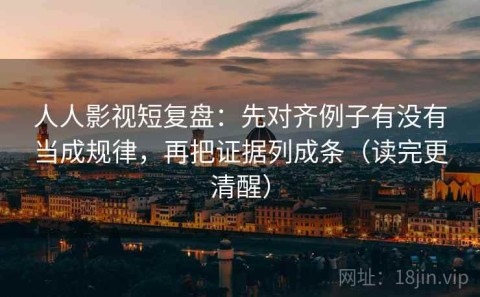 人人影视短复盘：先对齐例子有没有当成规律，再把证据列成条（读完更清醒）