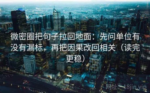 微密圈把句子拉回地面：先问单位有没有漏标，再把因果改回相关（读完更稳）