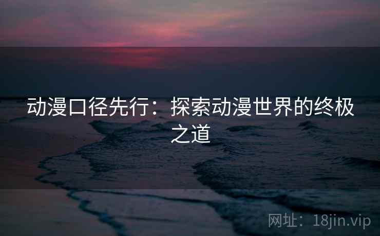 动漫口径先行：探索动漫世界的终极之道