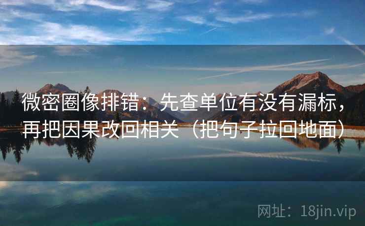 微密圈像排错：先查单位有没有漏标，再把因果改回相关（把句子拉回地面）