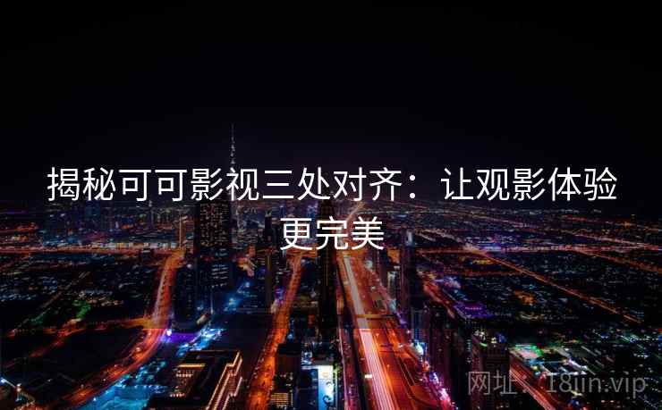 揭秘可可影视三处对齐：让观影体验更完美