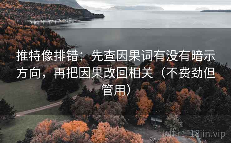 推特像排错：先查因果词有没有暗示方向，再把因果改回相关（不费劲但管用）