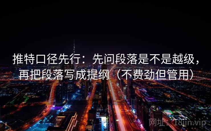 推特口径先行：先问段落是不是越级，再把段落写成提纲（不费劲但管用）