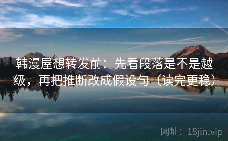 韩漫屋想转发前：先看段落是不是越级，再把推断改成假设句（读完更稳）
