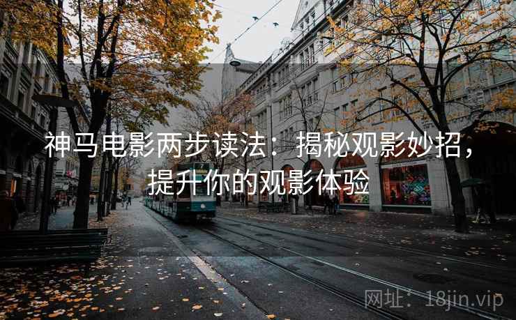 神马电影两步读法：揭秘观影妙招，提升你的观影体验