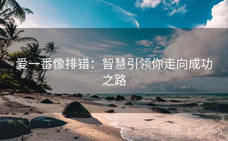 爱一番像排错:智慧引领你走向成功之路 爱一番像排错:智慧引领你走向成功之路