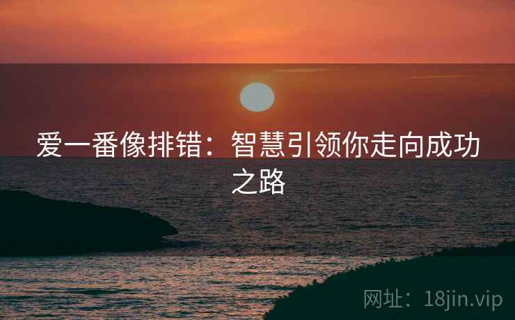 爱一番像排错:智慧引领你走向成功之路 爱一番像排错:智慧引领你走向成功之路