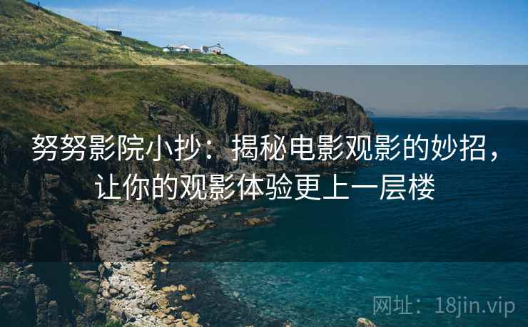 努努影院小抄:揭秘电影观影的妙招,让你的观影体验更上一层楼 努努影院小抄:揭秘电影观影的妙招,让你的观影体验更上一层楼