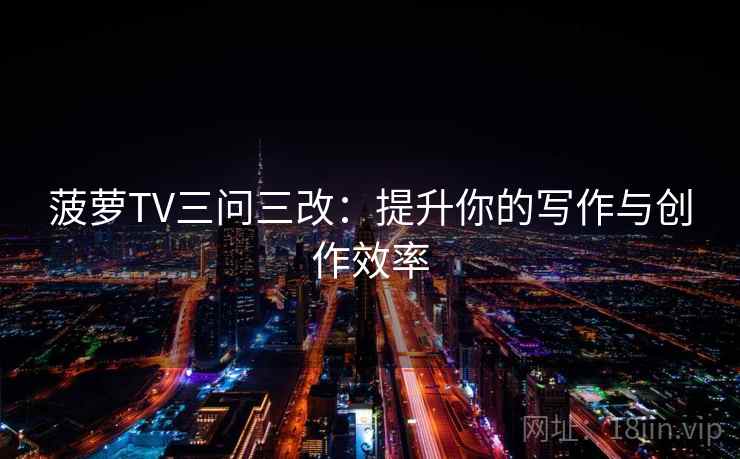 菠萝TV三问三改:提升你的写作与创作效率 菠萝TV三问三改:提升你的写作与创作效率