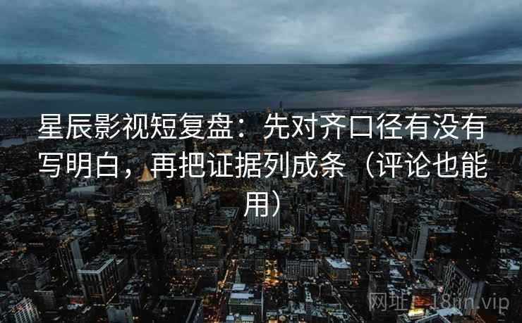 星辰影视短复盘:先对齐口径有没有写明白,再把证据列成条(评论也能用) 星辰影视短复盘:先对齐口径有没有写明白,再把证据列成条(评论也能用)