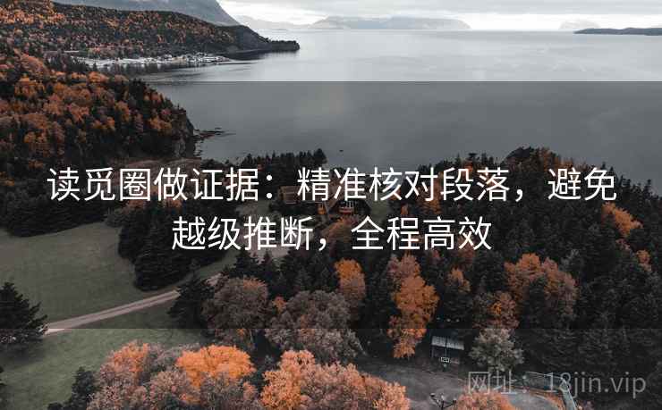 读觅圈做证据:精准核对段落,避免越级推断,全程高效 读觅圈做证据:精准核对段落,避免越级推断,全程高效