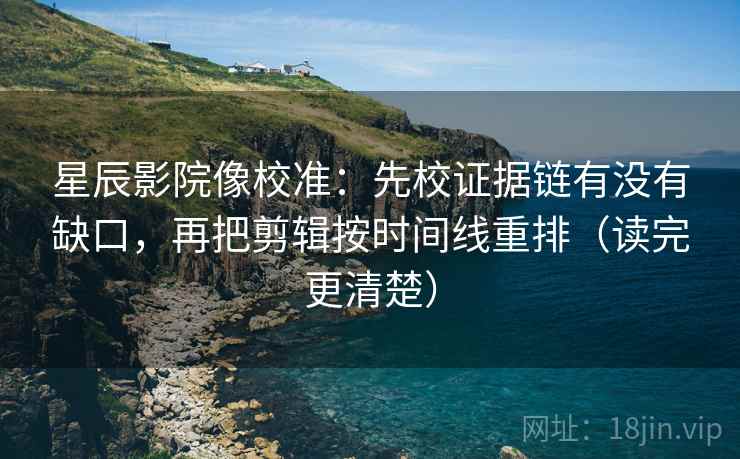 星辰影院像校准:先校证据链有没有缺口,再把剪辑按时间线重排(读完更清楚) 星辰影院像校准:先校证据链有没有缺口,再把剪辑按时间线重排(读完更清楚)
