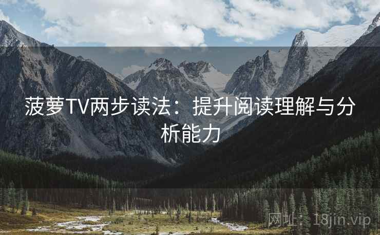 菠萝TV两步读法:提升阅读理解与分析能力 菠萝TV两步读法:提升阅读理解与分析能力