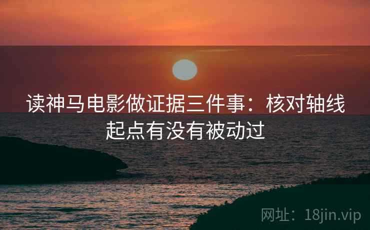 读神马电影做证据三件事:核对轴线起点有没有被动过 读神马电影做证据三件事:核对轴线起点有没有被动过