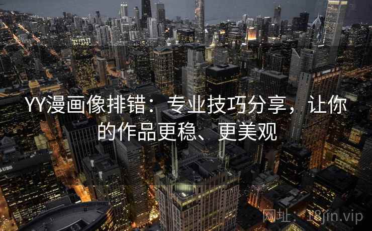 YY漫画像排错:专业技巧分享,让你的作品更稳、更美观 YY漫画像排错:专业技巧分享,让你的作品更稳、更美观