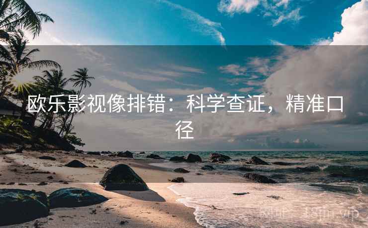 欧乐影视像排错:科学查证,精准口径 欧乐影视像排错:科学查证,精准口径