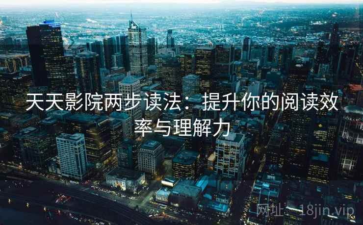 天天影院两步读法:提升你的阅读效率与理解力 天天影院两步读法:提升你的阅读效率与理解力