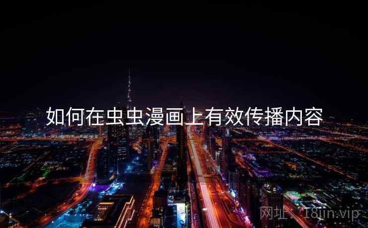 如何在虫虫漫画上有效传播内容 如何在虫虫漫画上有效传播内容
