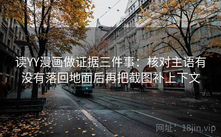 读YY漫画做证据三件事:核对主语有没有落回地面后再把截图补上下文 读YY漫画做证据三件事:核对主语有没有落回地面后再把截图补上下文