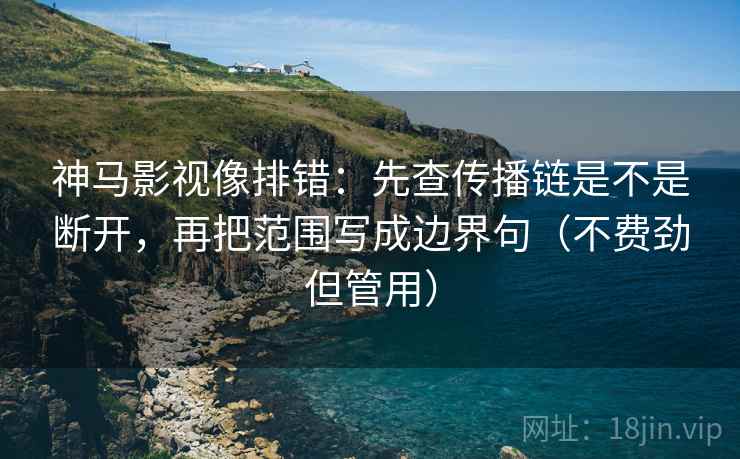 神马影视像排错:先查传播链是不是断开,再把范围写成边界句(不费劲但管用) 神马影视像排错:先查传播链是不是断开,再把范围写成边界句(不费劲但管用)