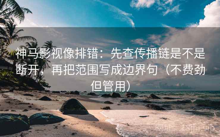 神马影视像排错:先查传播链是不是断开,再把范围写成边界句(不费劲但管用) 神马影视像排错:先查传播链是不是断开,再把范围写成边界句(不费劲但管用)