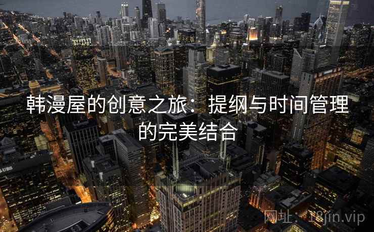 韩漫屋的创意之旅:提纲与时间管理的完美结合 韩漫屋的创意之旅:提纲与时间管理的完美结合