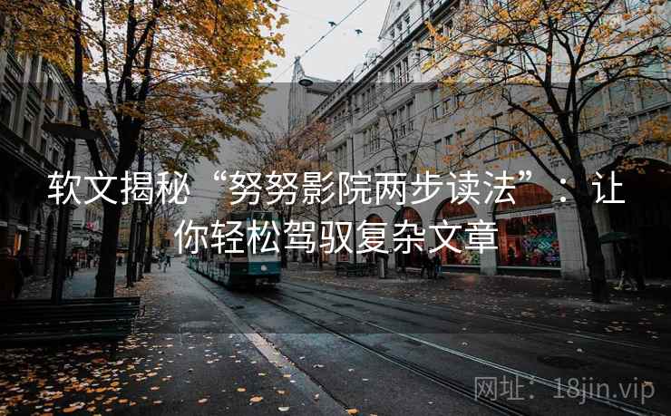 软文揭秘“努努影院两步读法”：让你轻松驾驭复杂文章