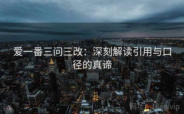 爱一番三问三改:深刻解读引用与口径的真谛 爱一番三问三改:深刻解读引用与口径的真谛