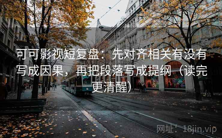 可可影视短复盘:先对齐相关有没有写成因果,再把段落写成提纲(读完更清醒) 可可影视短复盘:先对齐相关有没有写成因果,再把段落写成提纲(读完更清醒)