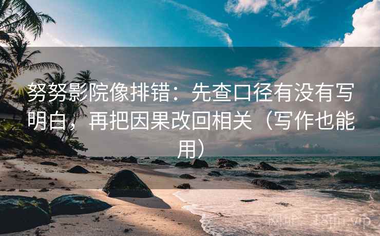 努努影院像排错:先查口径有没有写明白,再把因果改回相关(写作也能用) 努努影院像排错:先查口径有没有写明白,再把因果改回相关(写作也能用)